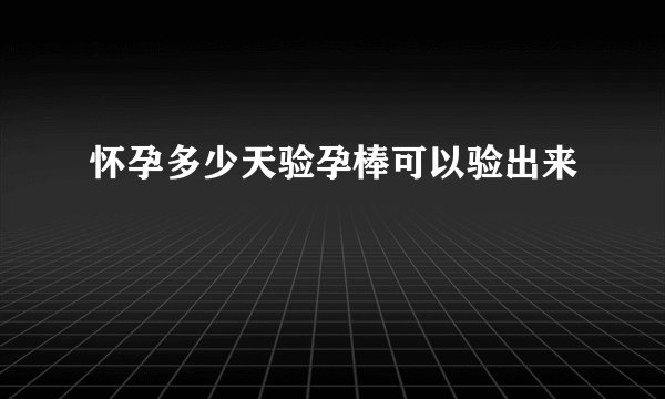 怀孕多少天验孕棒可以验出来