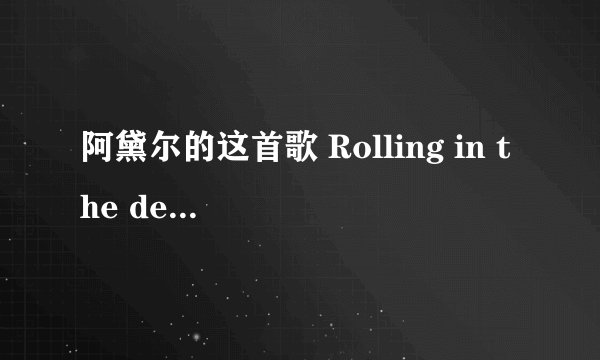 阿黛尔的这首歌 Rolling in the deep ，求大神中文同音翻译歌词，如：hello 哈罗！！