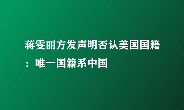 蒋雯丽方发声明否认美国国籍：唯一国籍系中国