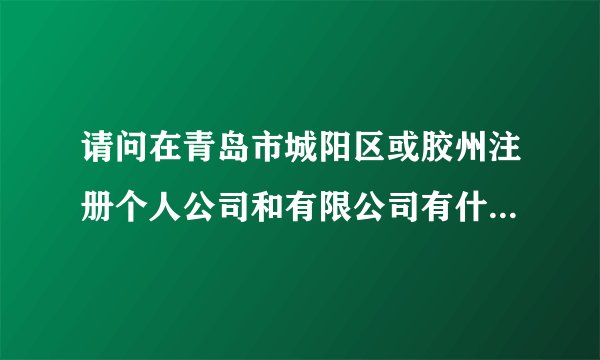 请问在青岛市城阳区或胶州注册个人公司和有限公司有什么区别？