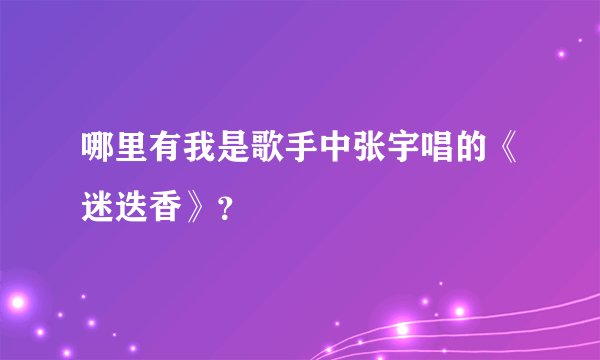 哪里有我是歌手中张宇唱的《迷迭香》？
