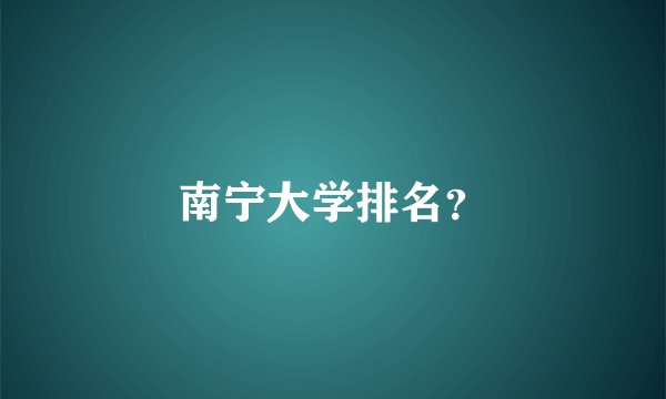 南宁大学排名？