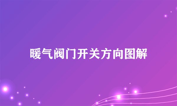 暖气阀门开关方向图解