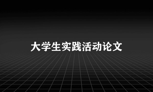 大学生实践活动论文