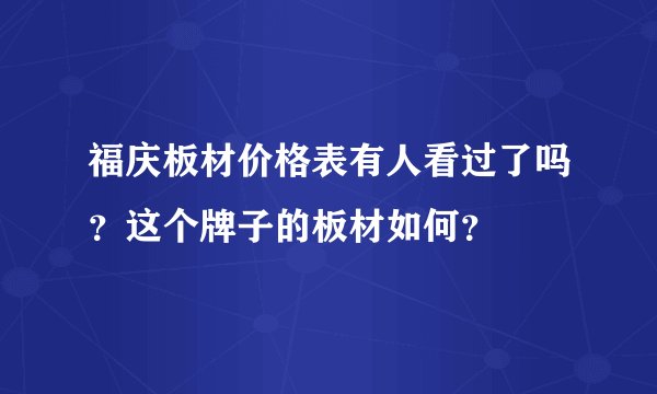 福庆板材价格表有人看过了吗？这个牌子的板材如何？