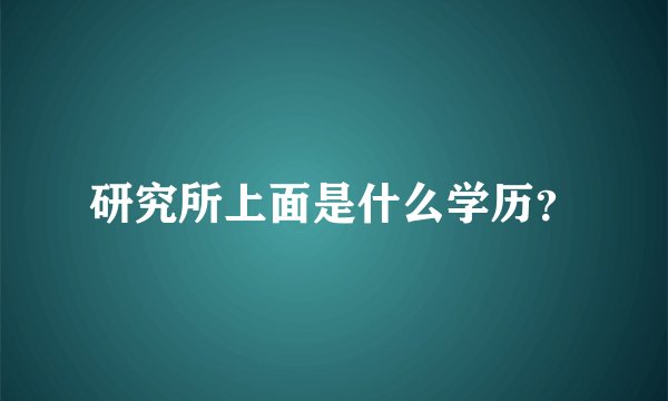 研究所上面是什么学历？