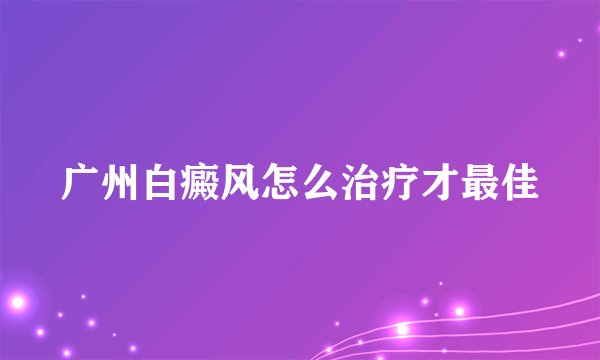 广州白癜风怎么治疗才最佳