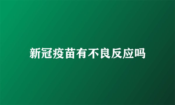 新冠疫苗有不良反应吗