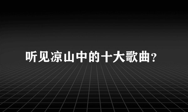 听见凉山中的十大歌曲？