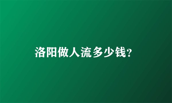 洛阳做人流多少钱？