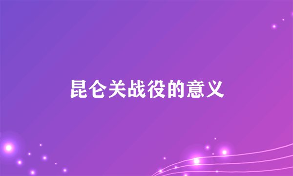 昆仑关战役的意义