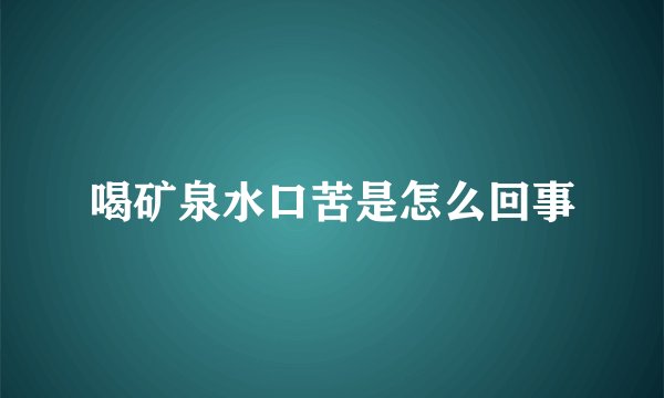 喝矿泉水口苦是怎么回事