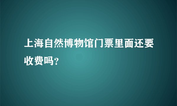 上海自然博物馆门票里面还要收费吗？