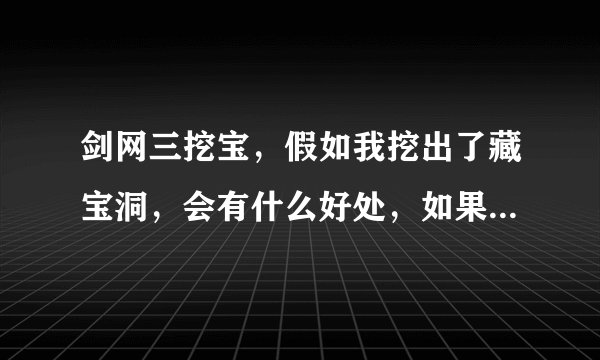 剑网三挖宝，假如我挖出了藏宝洞，会有什么好处，如果挖出以后我组队进去，会有什么好处