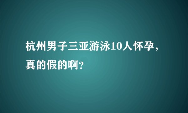 杭州男子三亚游泳10人怀孕，真的假的啊？