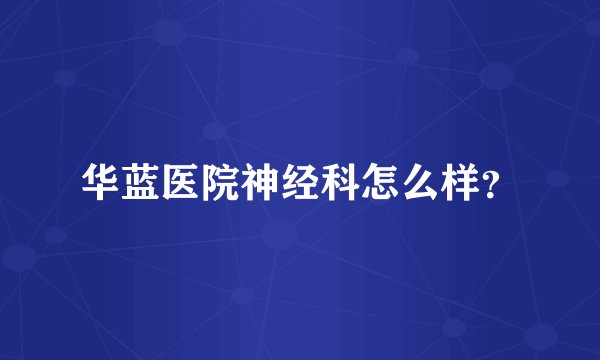 华蓝医院神经科怎么样？
