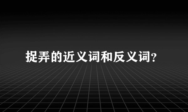 捉弄的近义词和反义词？