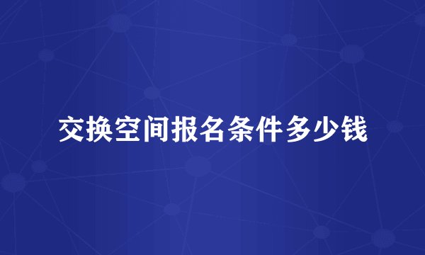 交换空间报名条件多少钱