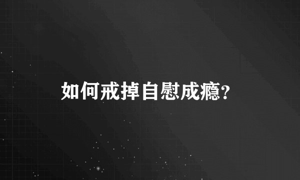 如何戒掉自慰成瘾？
