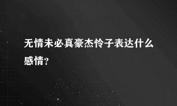 无情未必真豪杰怜子表达什么感情？