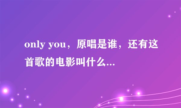 only you，原唱是谁，还有这首歌的电影叫什么名字，谢谢
