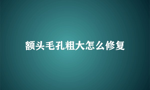 额头毛孔粗大怎么修复