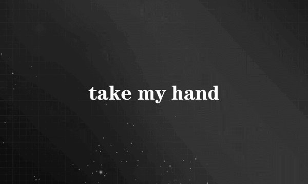 take my hand