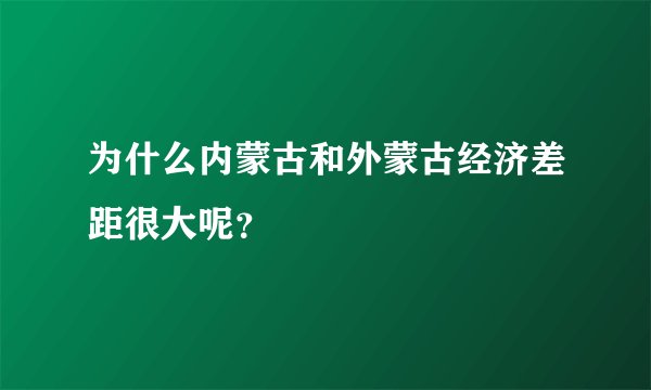 为什么内蒙古和外蒙古经济差距很大呢？