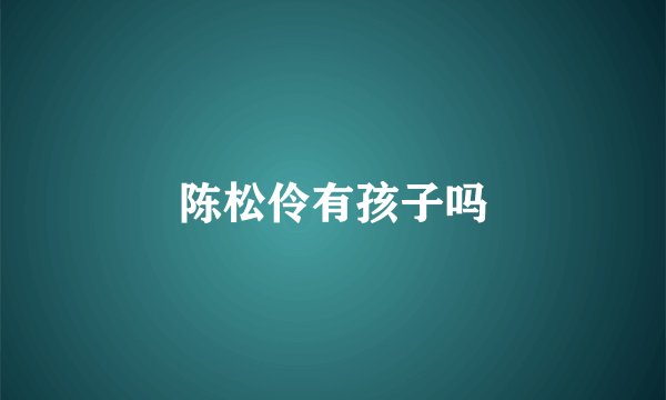 陈松伶有孩子吗