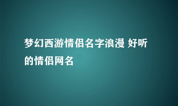 梦幻西游情侣名字浪漫 好听的情侣网名