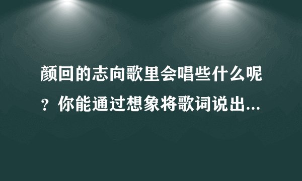 颜回的志向歌里会唱些什么呢？你能通过想象将歌词说出来吗？今天就要