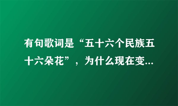有句歌词是“五十六个民族五十六朵花”，为什么现在变成星座了？