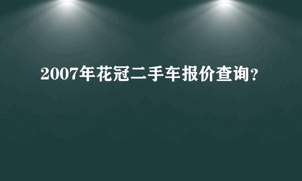 2007年花冠二手车报价查询？