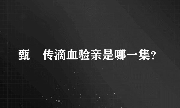 甄嬛传滴血验亲是哪一集？