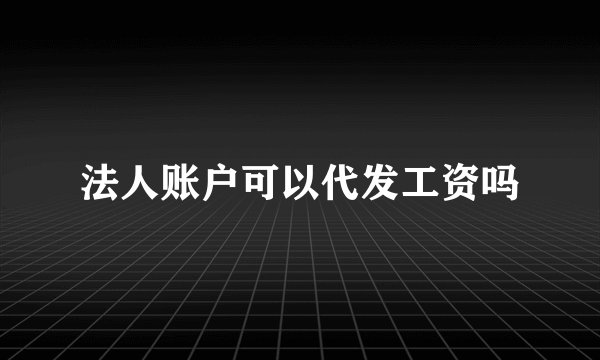 法人账户可以代发工资吗