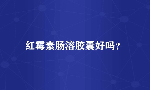 红霉素肠溶胶囊好吗？