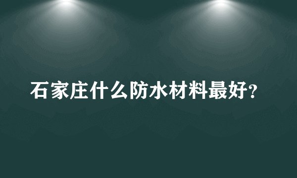 石家庄什么防水材料最好？
