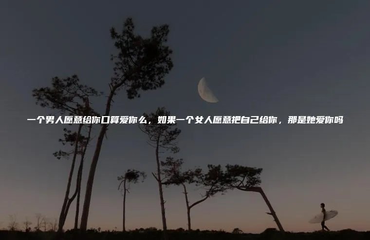 一个男人愿意给你口算爱你么，如果一个女人愿意把自己给你，那是她爱你吗