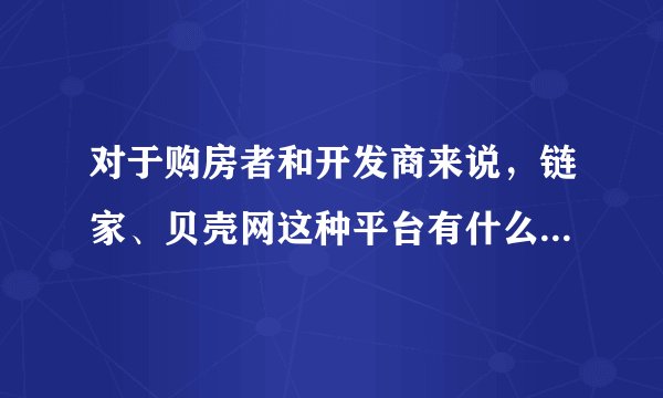 对于购房者和开发商来说，链家、贝壳网这种平台有什么作用？对此你怎么看？