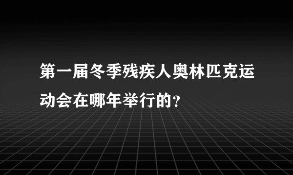 第一届冬季残疾人奥林匹克运动会在哪年举行的？