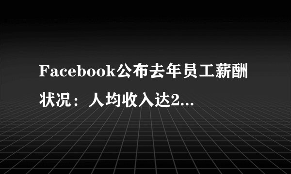 Facebook公布去年员工薪酬状况：人均收入达25万美元
