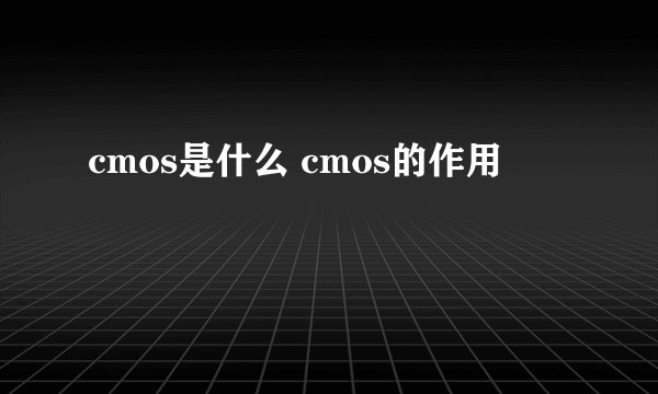 cmos是什么 cmos的作用