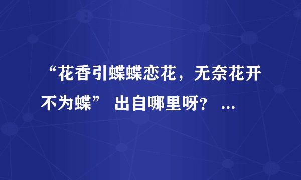 “花香引蝶蝶恋花，无奈花开不为蝶” 出自哪里呀？ 具体意思是什么？