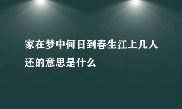 家在梦中何日到春生江上几人还的意思是什么
