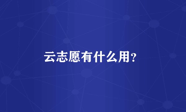 云志愿有什么用？