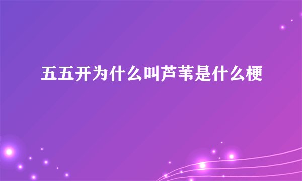 五五开为什么叫芦苇是什么梗