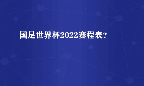 国足世界杯2022赛程表？
