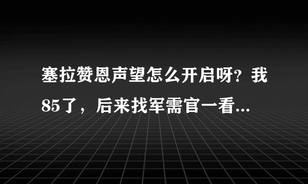 塞拉赞恩声望怎么开启呀？我85了，后来找军需官一看是敌对的！