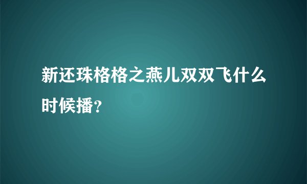 新还珠格格之燕儿双双飞什么时候播？