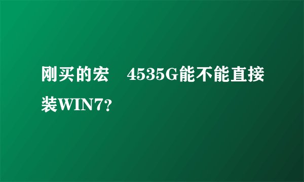 刚买的宏碁4535G能不能直接装WIN7？
